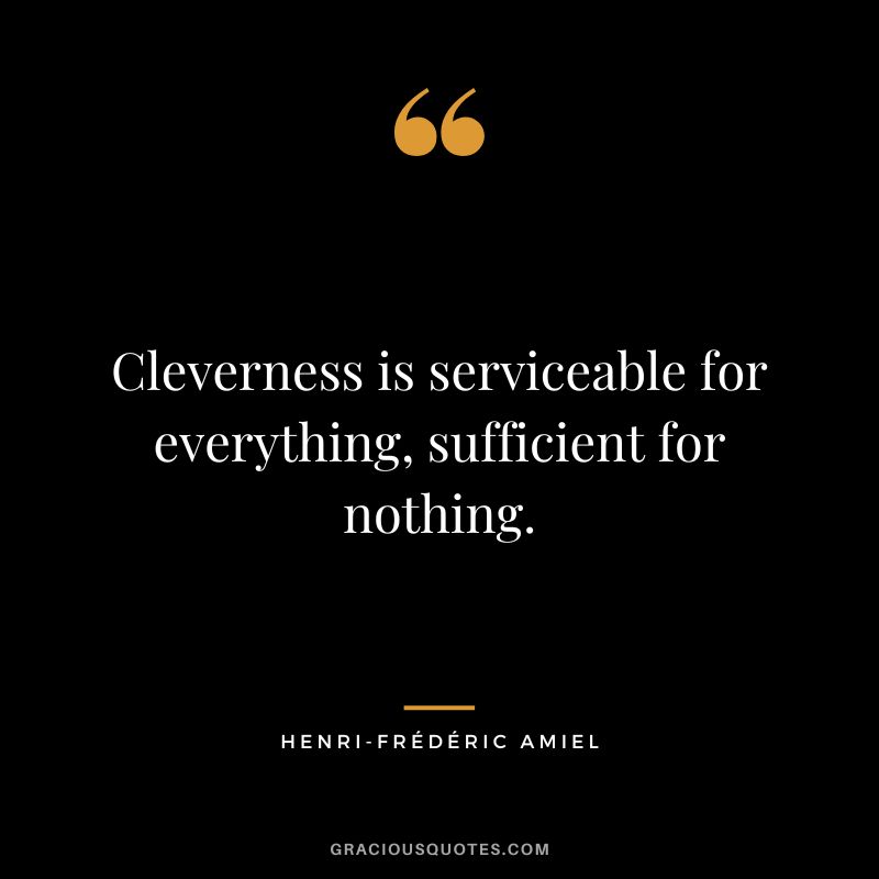 Cleverness is serviceable for everything, sufficient for nothing.