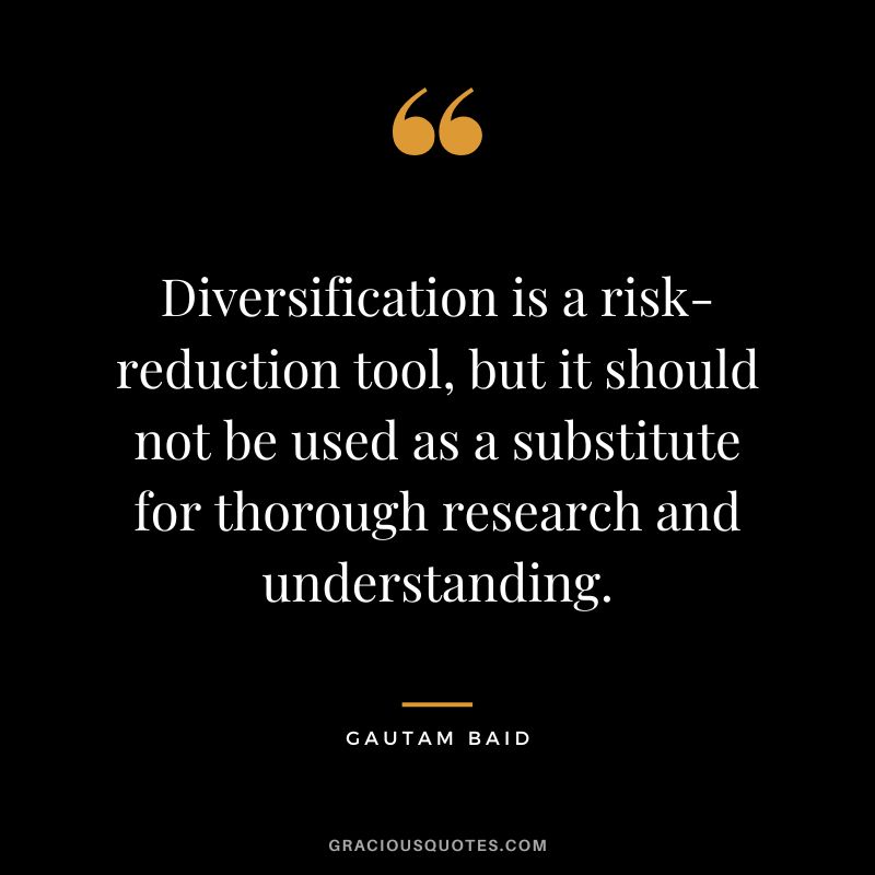 Diversification is a risk-reduction tool, but it should not be used as a substitute for thorough research and understanding.