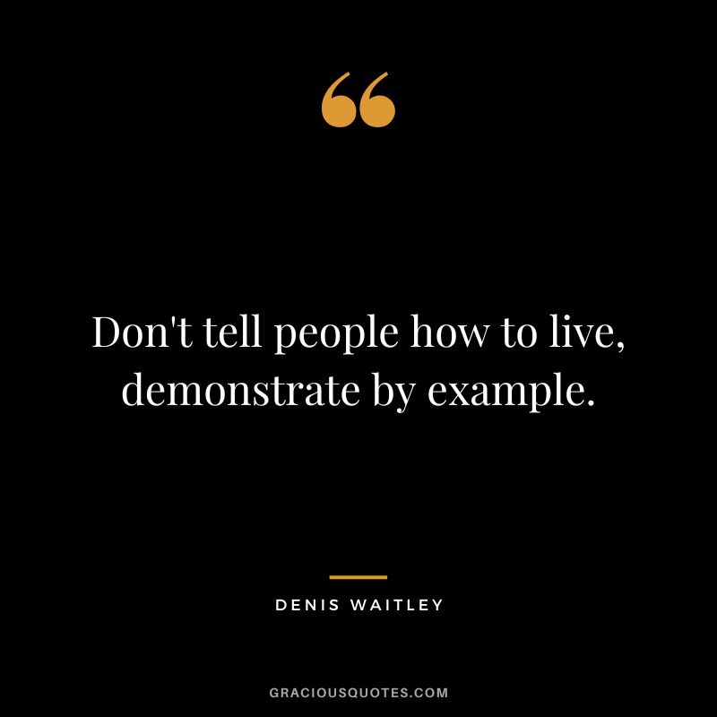 Don't tell people how to live, demonstrate by example.