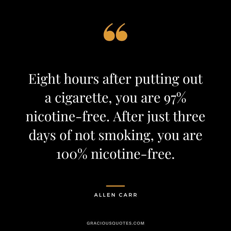 Eight hours after putting out a cigarette, you are 97% nicotine-free. After just three days of not smoking, you are 100% nicotine-free.
