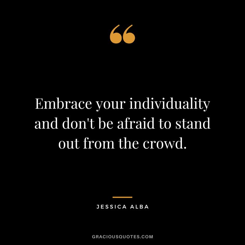 Embrace your individuality and don't be afraid to stand out from the crowd.