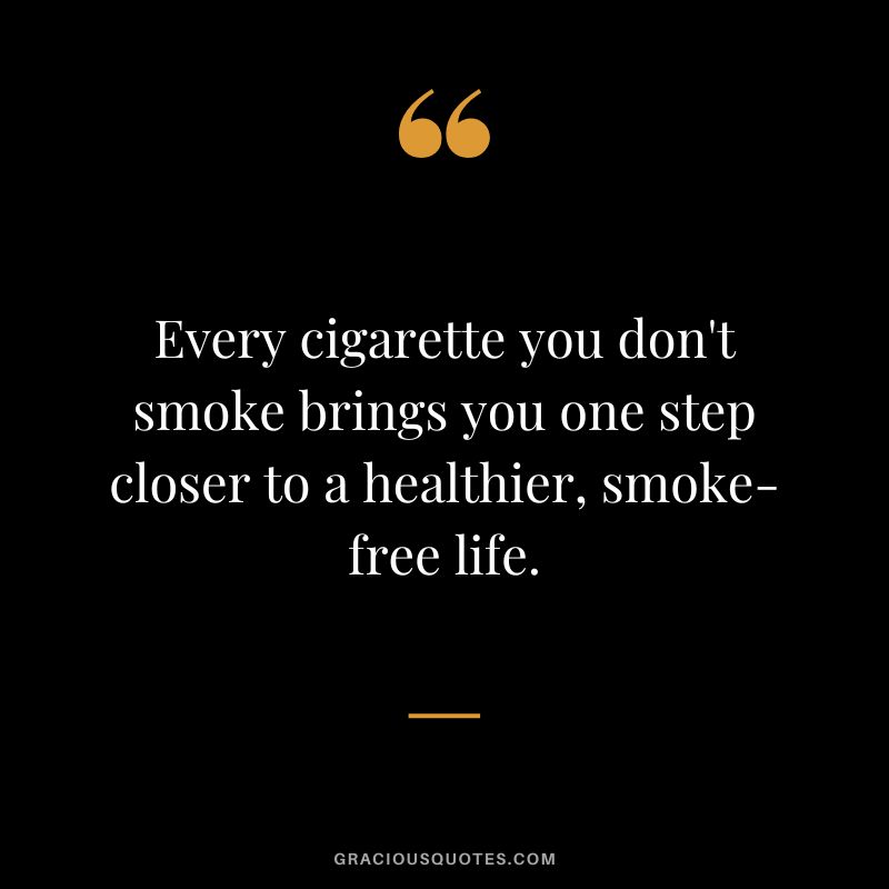Every cigarette you don't smoke brings you one step closer to a healthier, smoke-free life.