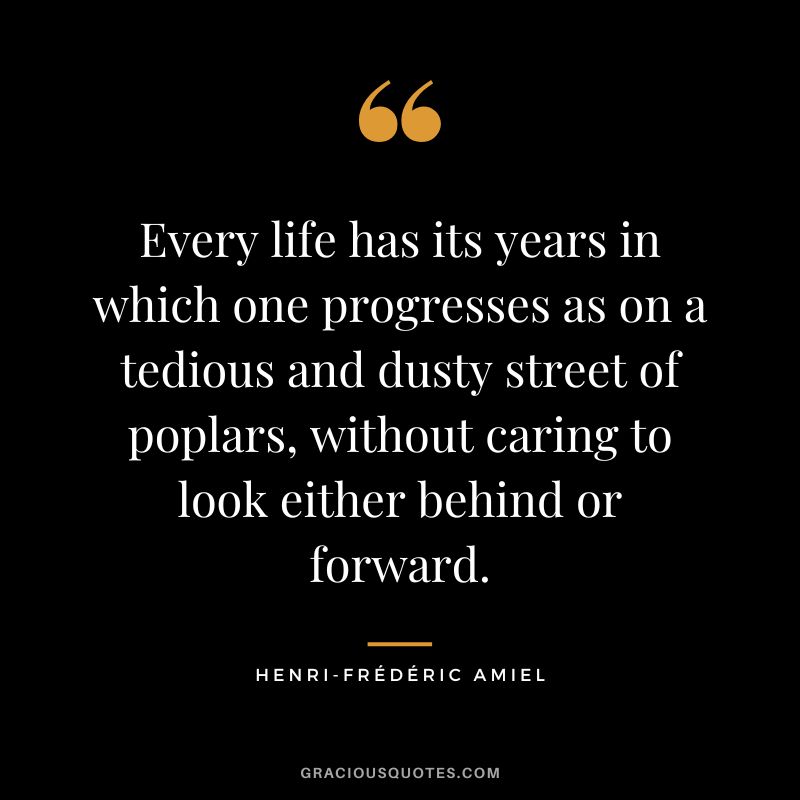 Every life has its years in which one progresses as on a tedious and dusty street of poplars, without caring to look either behind or forward.