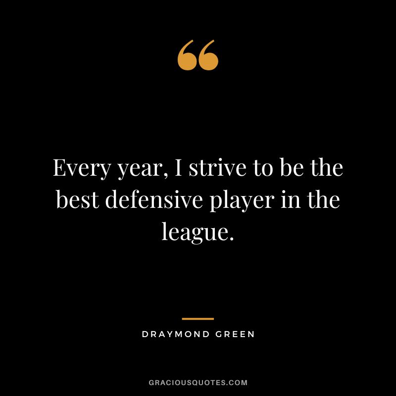 Every year, I strive to be the best defensive player in the league.