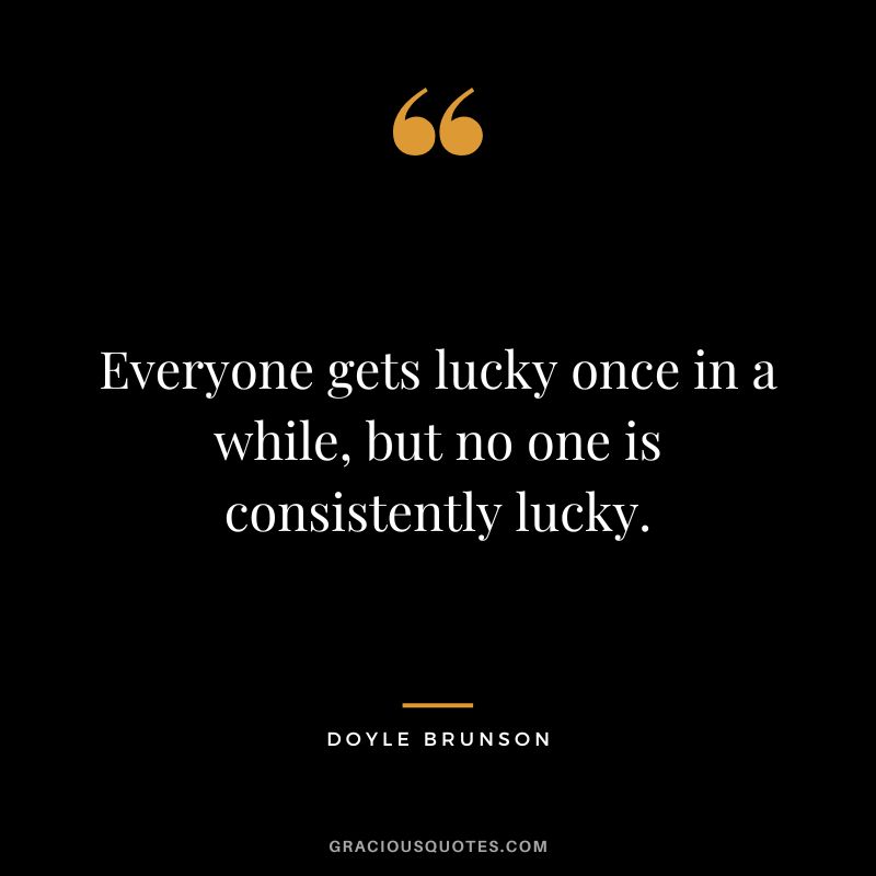 Everyone gets lucky once in a while, but no one is consistently lucky.