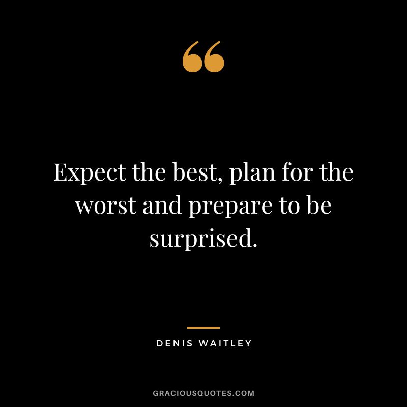 Expect the best, plan for the worst and prepare to be surprised.