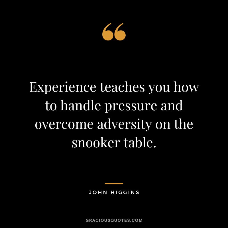 Experience teaches you how to handle pressure and overcome adversity on the snooker table.