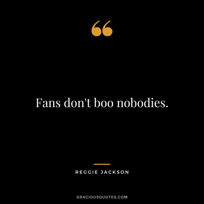 Fans don't boo nobodies.