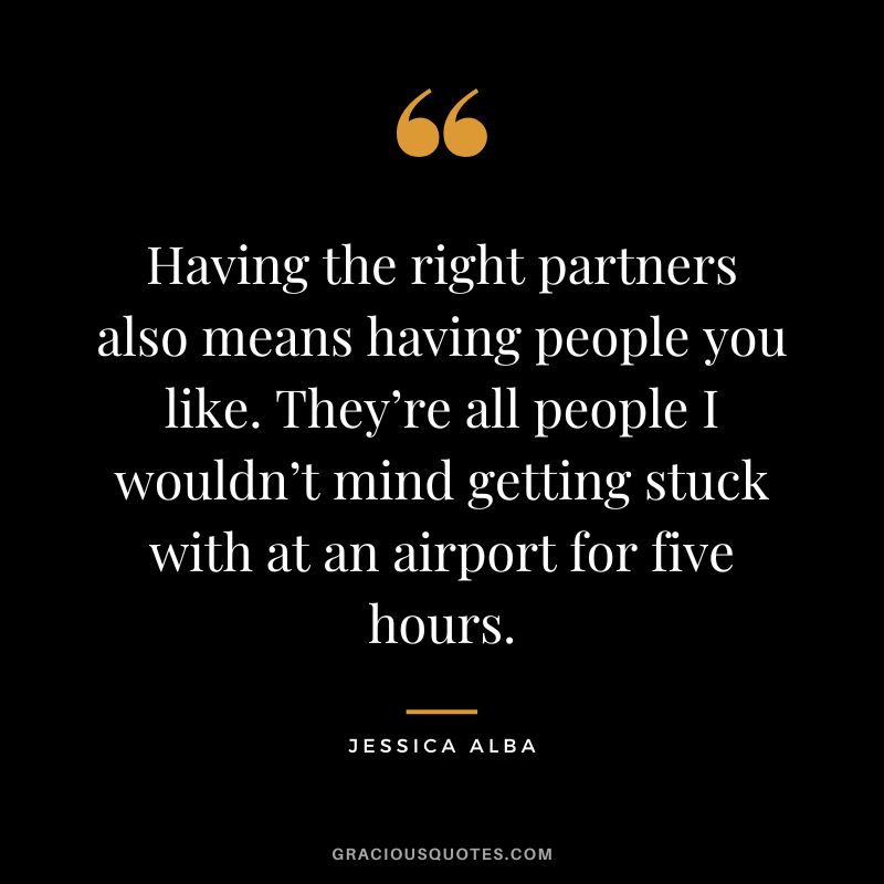 Having the right partners also means having people you like. They’re all people I wouldn’t mind getting stuck with at an airport for five hours.