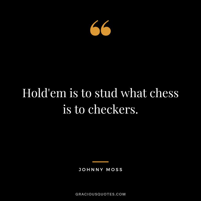 Hold'em is to stud what chess is to checkers.