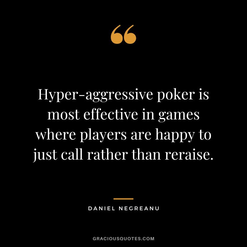 Hyper-aggressive poker is most effective in games where players are happy to just call rather than reraise.