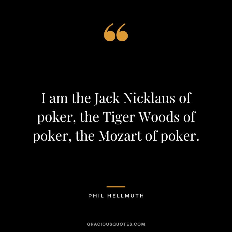 I am the Jack Nicklaus of poker, the Tiger Woods of poker, the Mozart of poker.