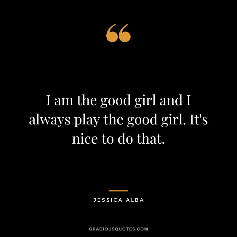 I am the good girl and I always play the good girl. It's nice to do that.