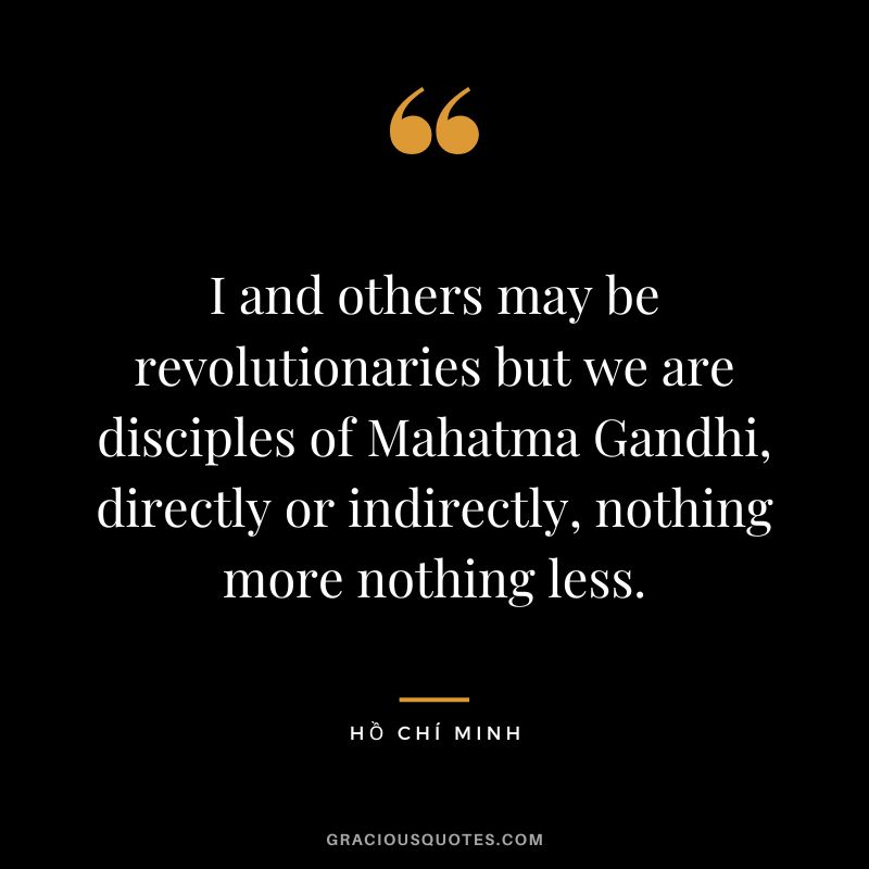 I and others may be revolutionaries but we are disciples of Mahatma Gandhi, directly or indirectly, nothing more nothing less.