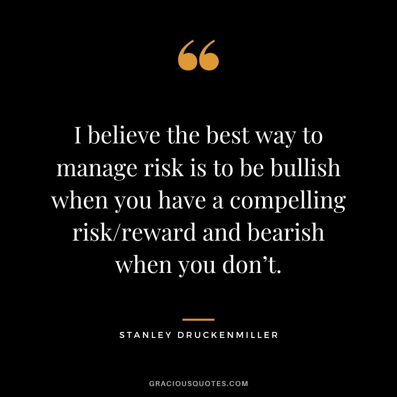 I believe the best way to manage risk is to be bullish when you have a compelling riskreward and bearish when you don’t.