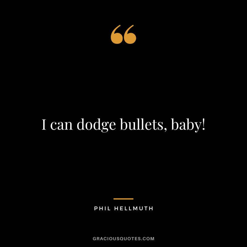 I can dodge bullets, baby!
