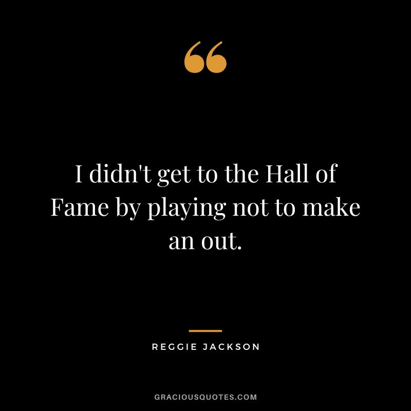 I didn't get to the Hall of Fame by playing not to make an out.