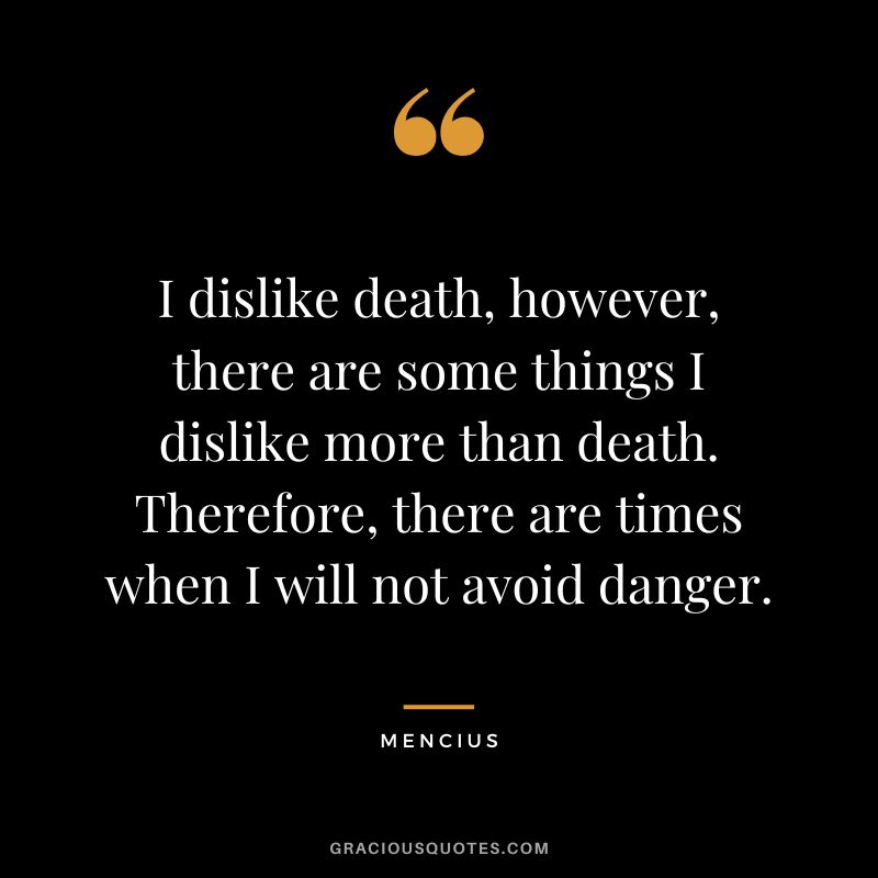 I dislike death, however, there are some things I dislike more than death. Therefore, there are times when I will not avoid danger.
