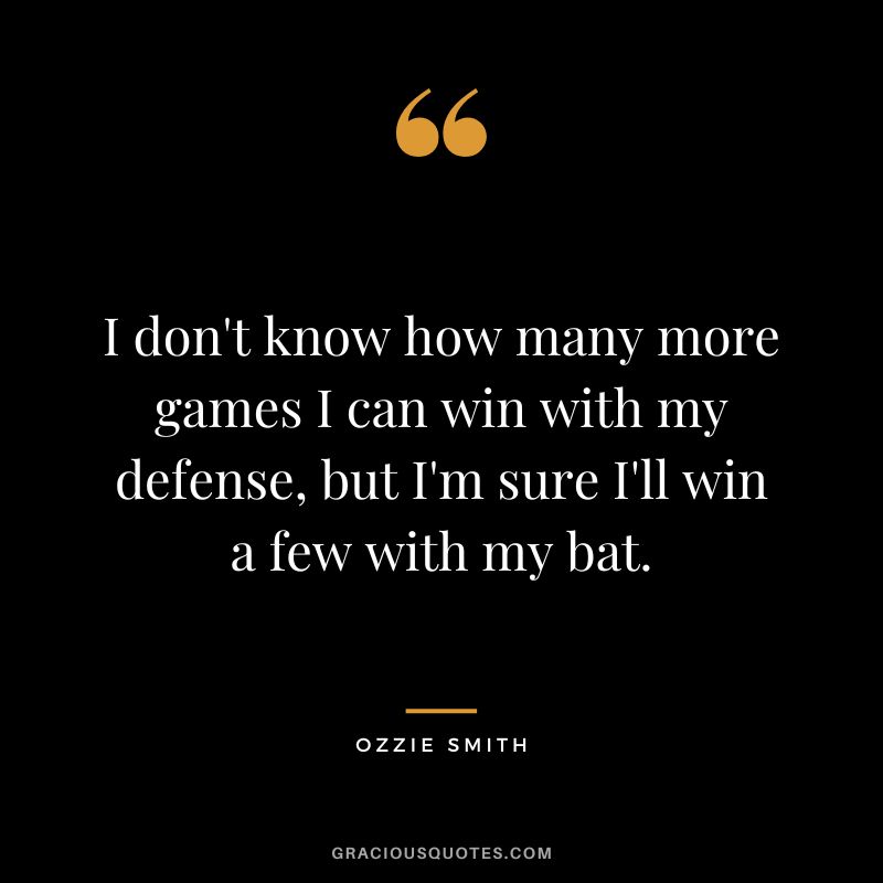 I don't know how many more games I can win with my defense, but I'm sure I'll win a few with my bat.
