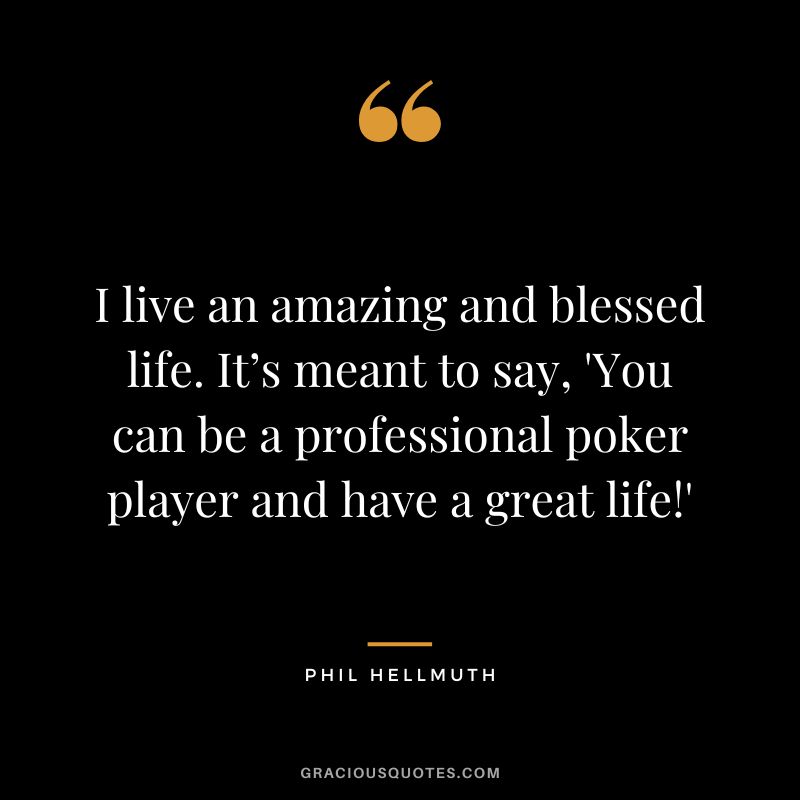I live an amazing and blessed life. It’s meant to say, 'You can be a professional poker player and have a great life!'