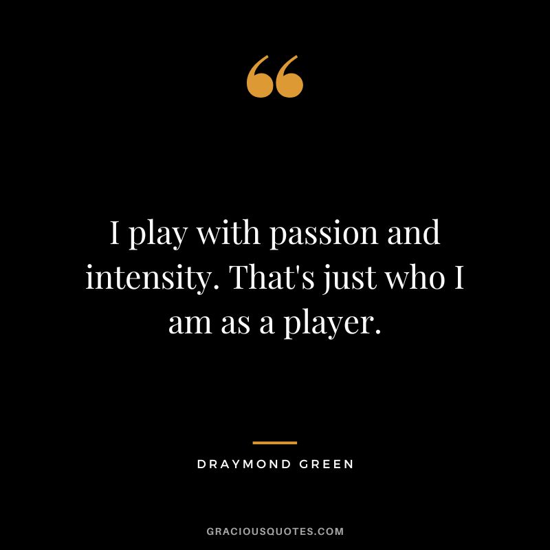 I play with passion and intensity. That's just who I am as a player.