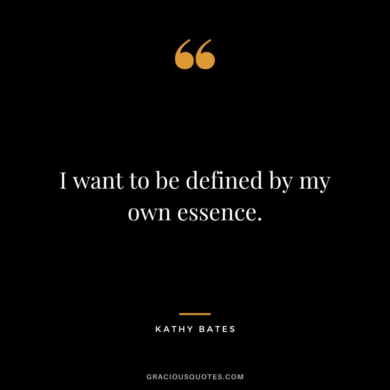 I want to be defined by my own essence.