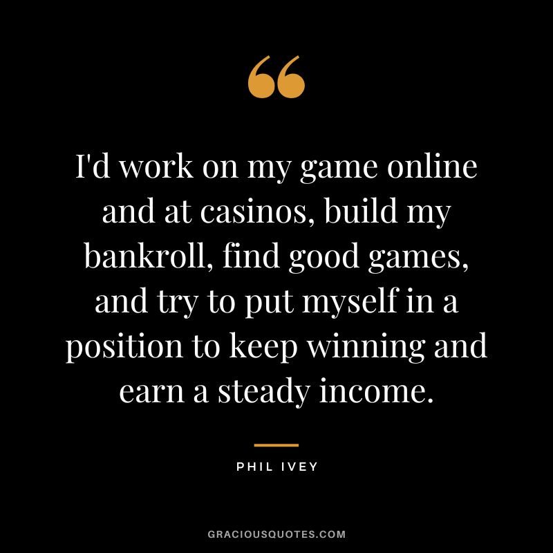 I'd work on my game online and at casinos, build my bankroll, find good games, and try to put myself in a position to keep winning and earn a steady income.