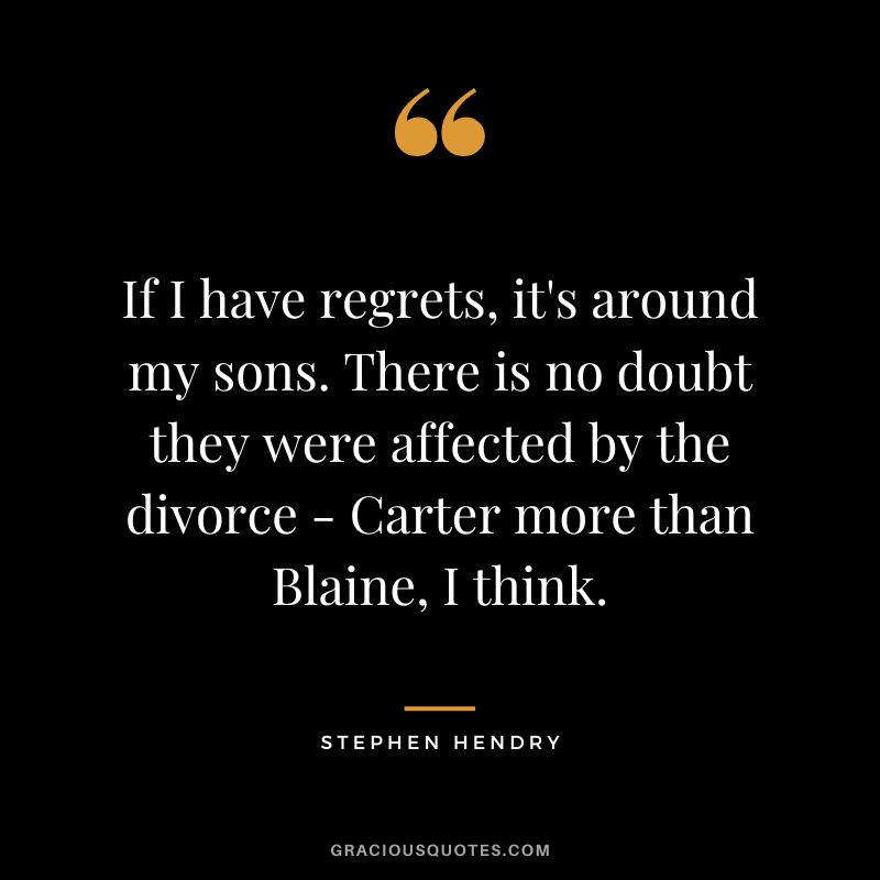 If I have regrets, it's around my sons. There is no doubt they were affected by the divorce - Carter more than Blaine, I think.
