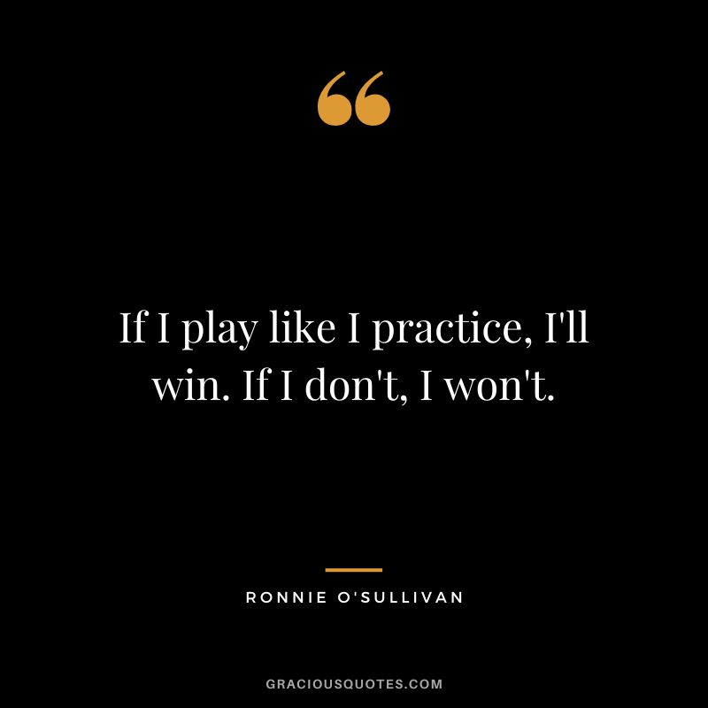 If I play like I practice, I'll win. If I don't, I won't.