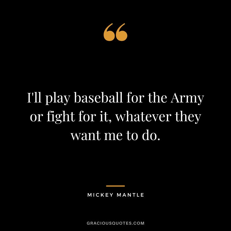 I'll play baseball for the Army or fight for it, whatever they want me to do.