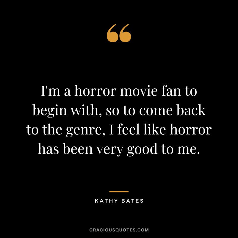 I'm a horror movie fan to begin with, so to come back to the genre, I feel like horror has been very good to me.