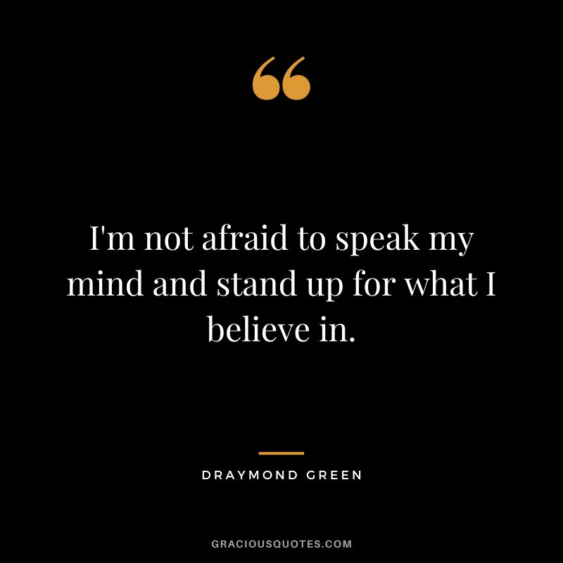 I'm not afraid to speak my mind and stand up for what I believe in.