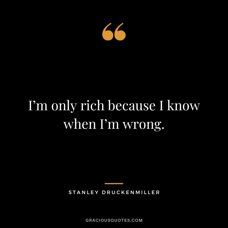 I’m only rich because I know when I’m wrong.