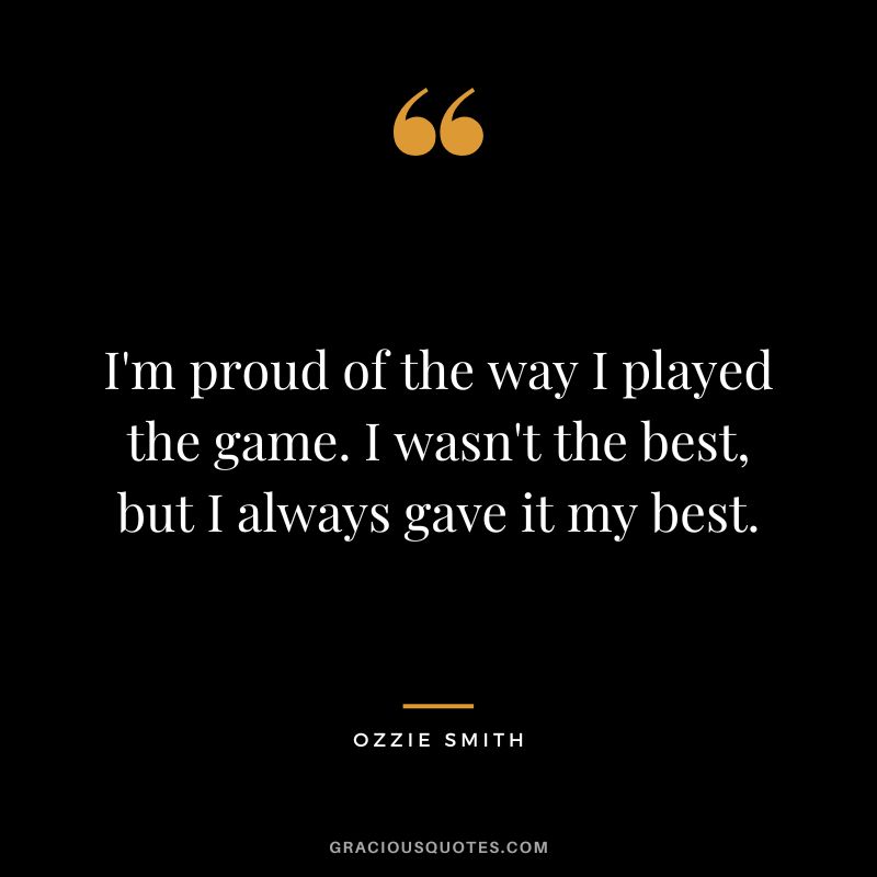 I'm proud of the way I played the game. I wasn't the best, but I always gave it my best.