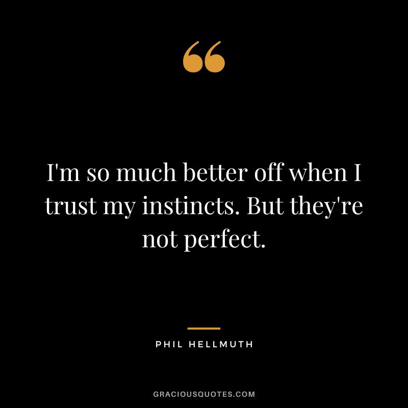 I'm so much better off when I trust my instincts. But they're not perfect.