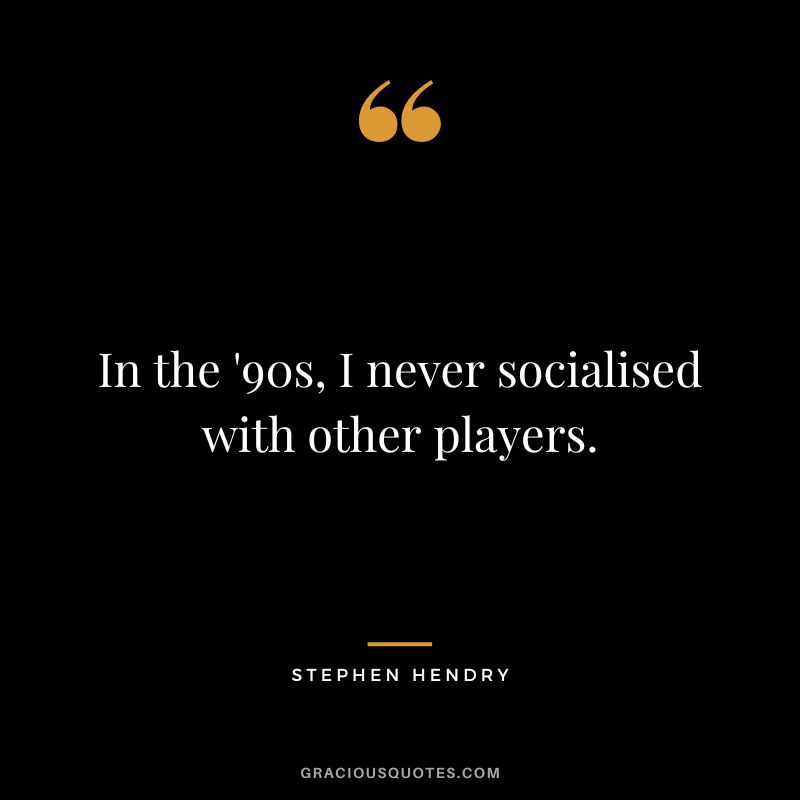 In the '90s, I never socialised with other players.