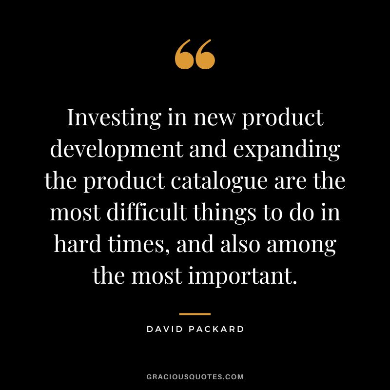 Investing in new product development and expanding the product catalogue are the most difficult things to do in hard times, and also among the most important.