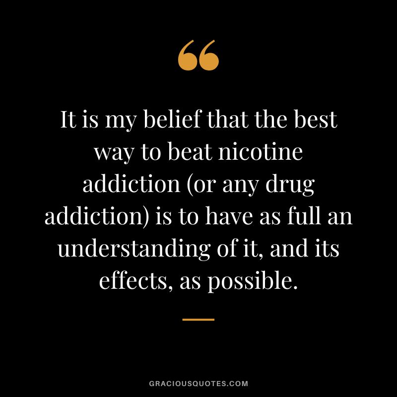 It is my belief that the best way to beat nicotine addiction (or any drug addiction) is to have as full an understanding of it, and its effects, as possible.