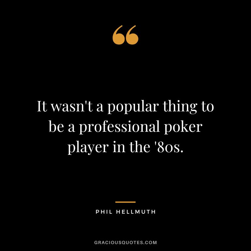 It wasn't a popular thing to be a professional poker player in the '80s.