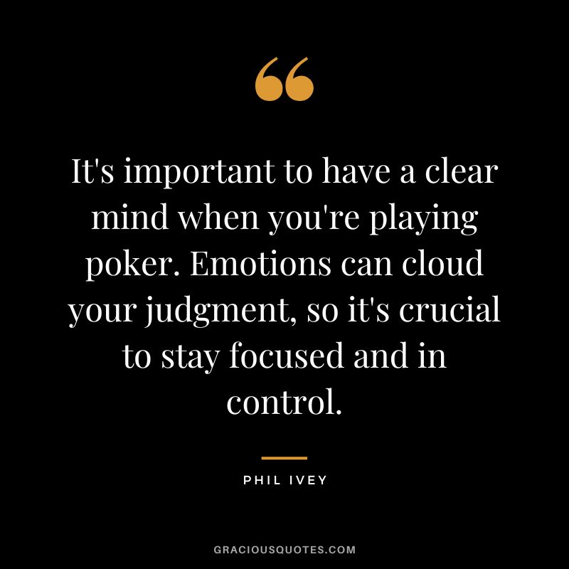 It's important to have a clear mind when you're playing poker. Emotions can cloud your judgment, so it's crucial to stay focused and in control.