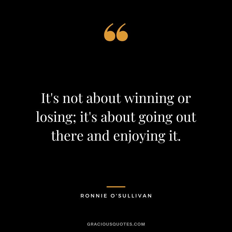 It's not about winning or losing; it's about going out there and enjoying it.