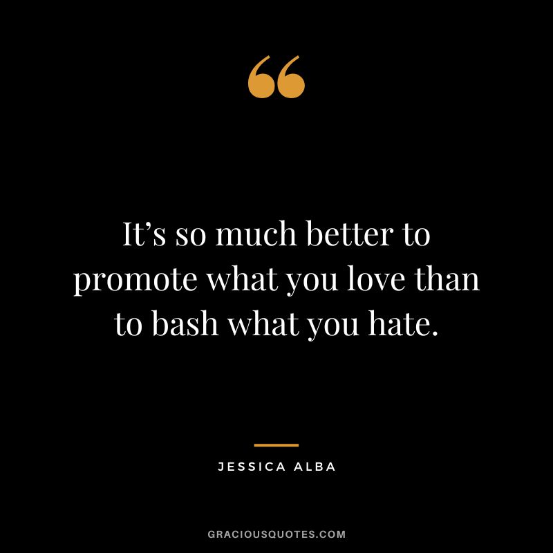 It’s so much better to promote what you love than to bash what you hate.