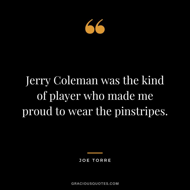 Jerry Coleman was the kind of player who made me proud to wear the pinstripes.