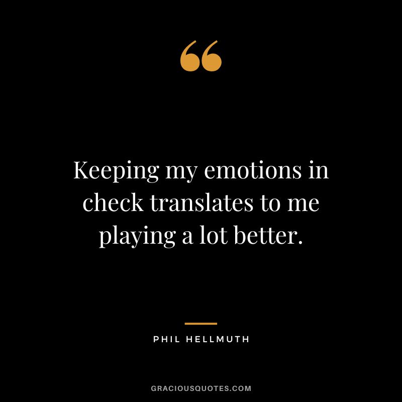 Keeping my emotions in check translates to me playing a lot better.