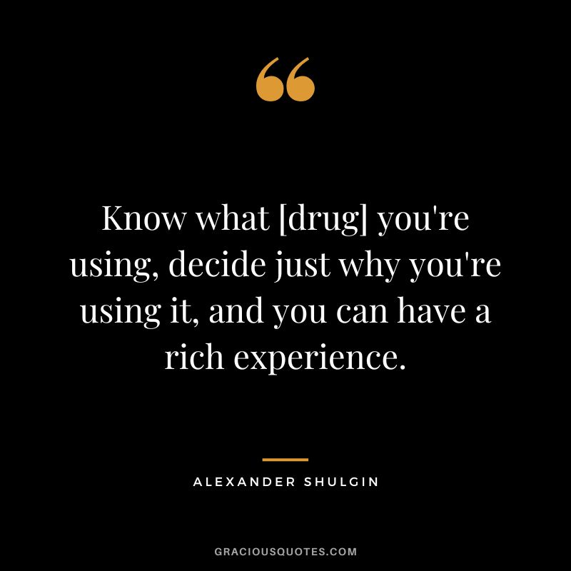 Know what [drug] you're using, decide just why you're using it, and you can have a rich experience.