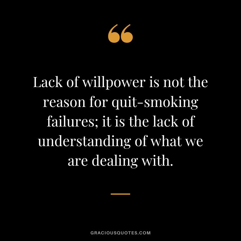 Lack of willpower is not the reason for quit-smoking failures; it is the lack of understanding of what we are dealing with.