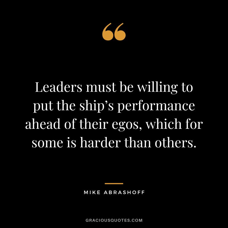 Leaders must be willing to put the ship’s performance ahead of their egos, which for some is harder than others.
