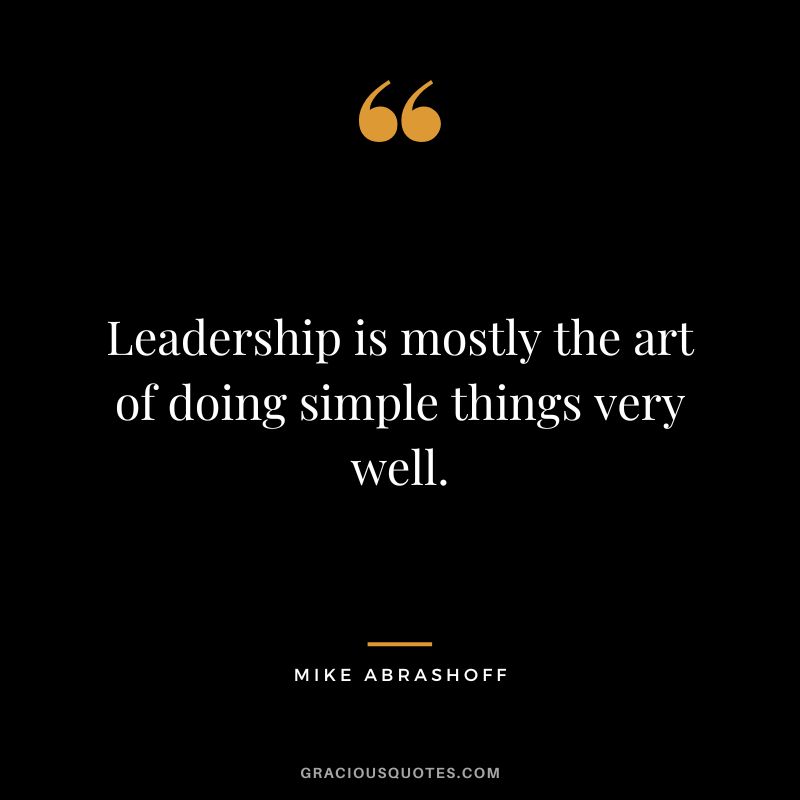Leadership is mostly the art of doing simple things very well.