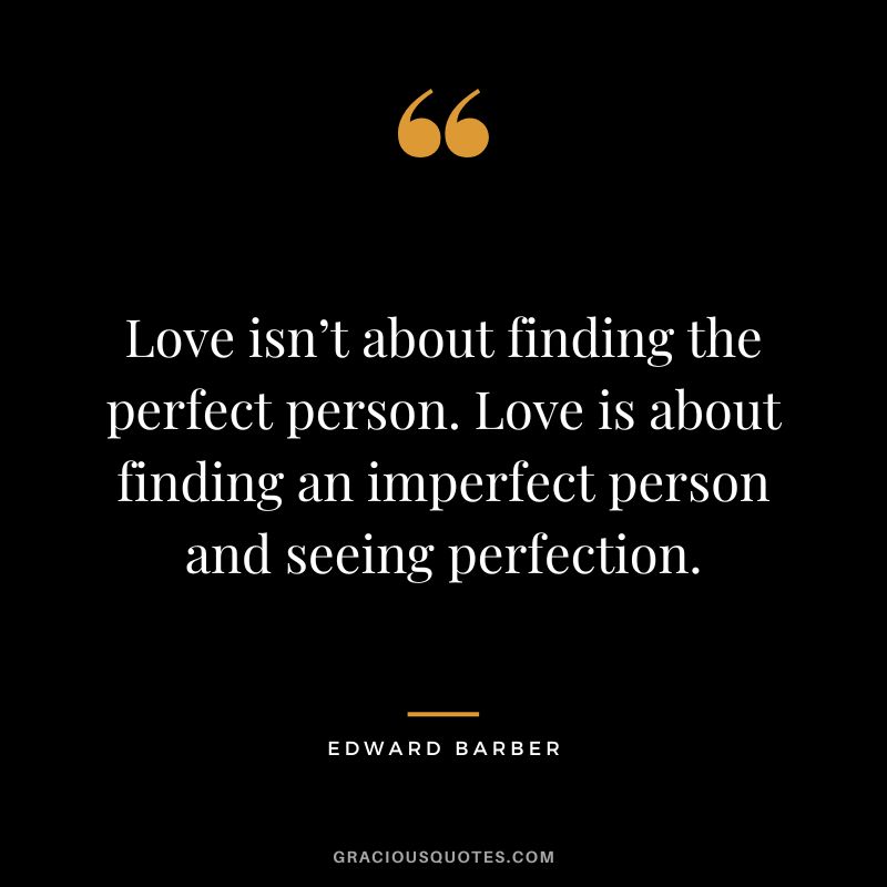 Love isn’t about finding the perfect person. Love is about finding an imperfect person and seeing perfection.