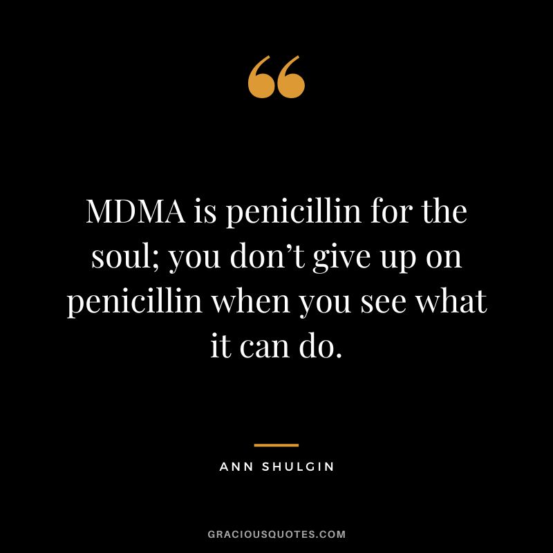 MDMA is penicillin for the soul; you don’t give up on penicillin when you see what it can do.